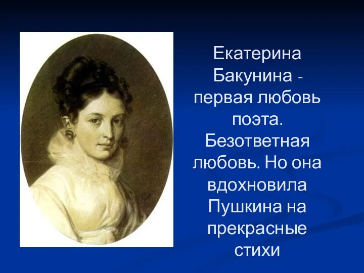 Екатерина Бакунина - первая любовь поэта. Безответная любовь. Но она вдохновила Пушкина на прекрасные стихи