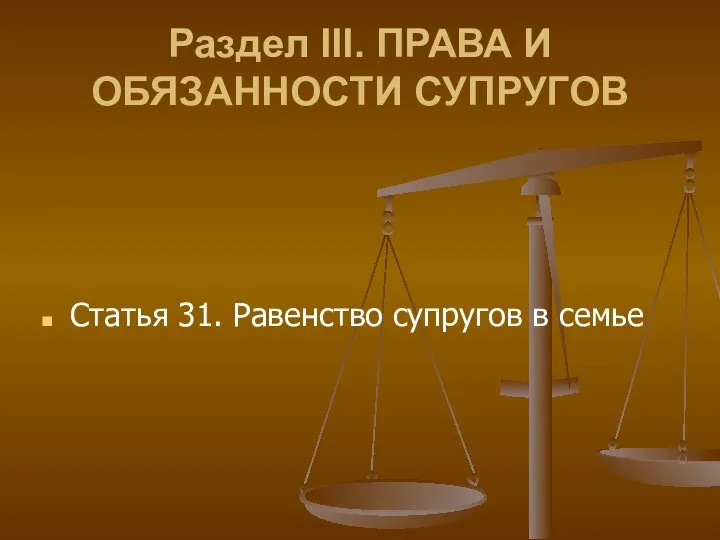 Раздел III. ПРАВА И ОБЯЗАННОСТИ СУПРУГОВ Статья 31. Равенство супругов в семье