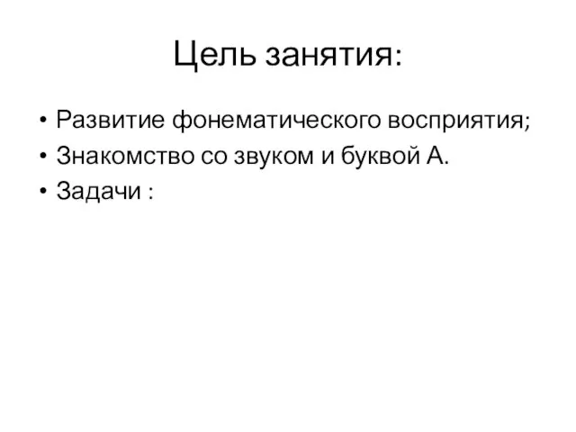 Цель занятия: Развитие фонематического восприятия; Знакомство со звуком и буквой А. Задачи :