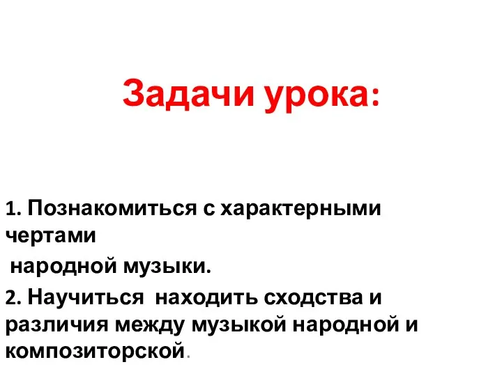 Задачи урока: 1. Познакомиться с характерными чертами народной музыки. 2.