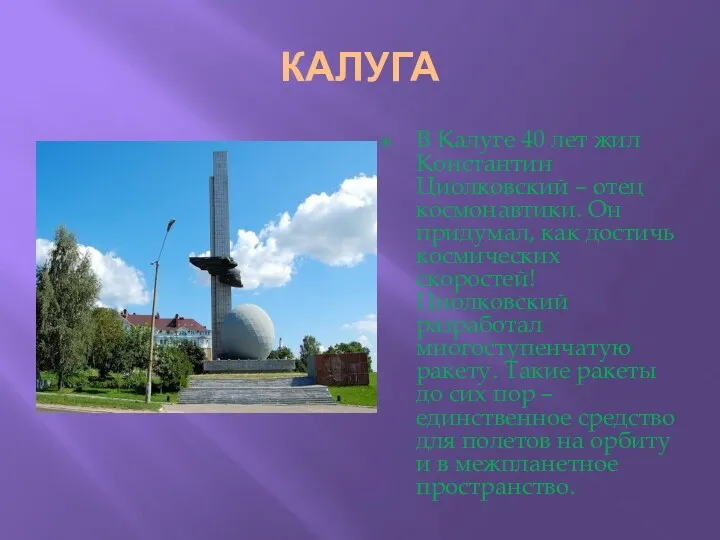 КАЛУГА В Калуге 40 лет жил Константин Циолковский – отец космонавтики. Он придумал,