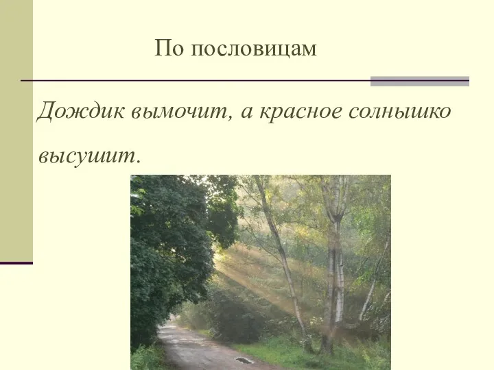 По пословицам Дождик вымочит, а красное солнышко высушит.