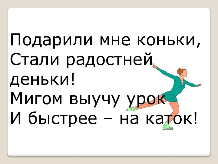 Подарили мне коньки, Стали радостней деньки! Мигом выучу урок И быстрее – на каток!