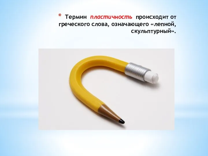 Термин пластичность происходит от греческого слова, означающего «лепной, скульптурный».