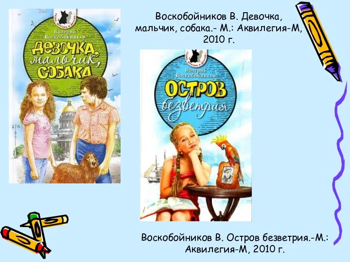 Воскобойников В. Девочка, мальчик, собака.- М.: Аквилегия-М, 2010 г. Воскобойников В. Остров безветрия.-М.: Аквилегия-М, 2010 г.