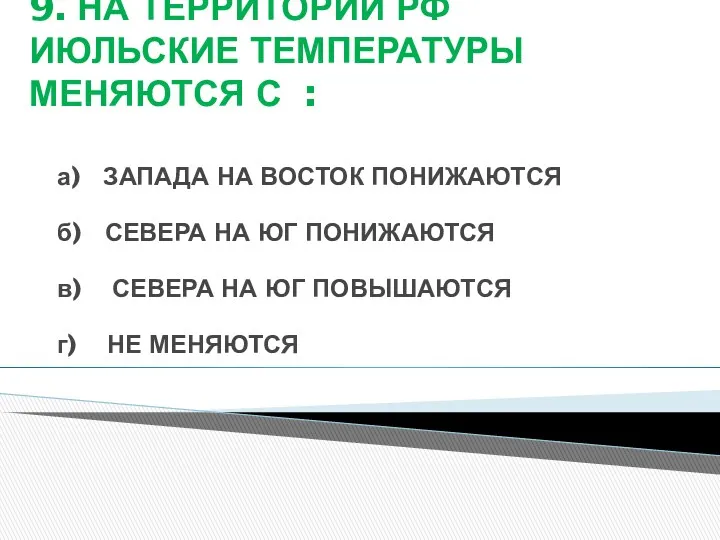 9. НА ТЕРРИТОРИИ РФ ИЮЛЬСКИЕ ТЕМПЕРАТУРЫ МЕНЯЮТСЯ С : а)