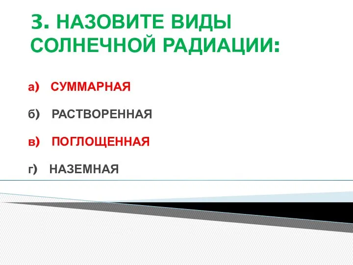 3. НАЗОВИТЕ ВИДЫ СОЛНЕЧНОЙ РАДИАЦИИ: а) СУММАРНАЯ б) РАСТВОРЕННАЯ в) ПОГЛОЩЕННАЯ г) НАЗЕМНАЯ