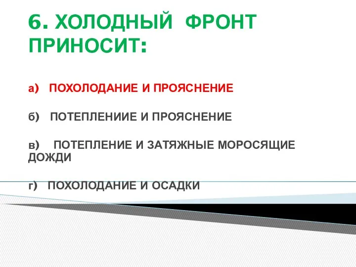 6. ХОЛОДНЫЙ ФРОНТ ПРИНОСИТ: а) ПОХОЛОДАНИЕ И ПРОЯСНЕНИЕ б) ПОТЕПЛЕНИИЕ