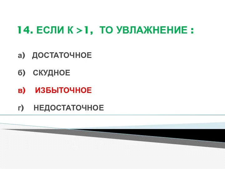 14. ЕСЛИ К >1, ТО УВЛАЖНЕНИЕ : а) ДОСТАТОЧНОЕ б) СКУДНОЕ в) ИЗБЫТОЧНОЕ г) НЕДОСТАТОЧНОЕ