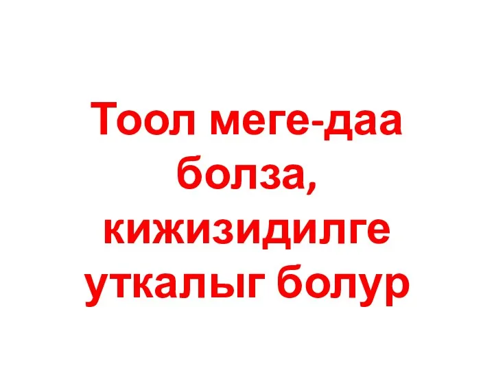 Тоол меге-даа болза, кижизидилге уткалыг болур