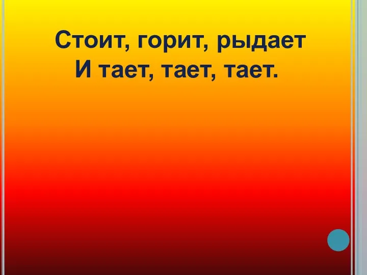 Стоит, горит, рыдает И тает, тает, тает.