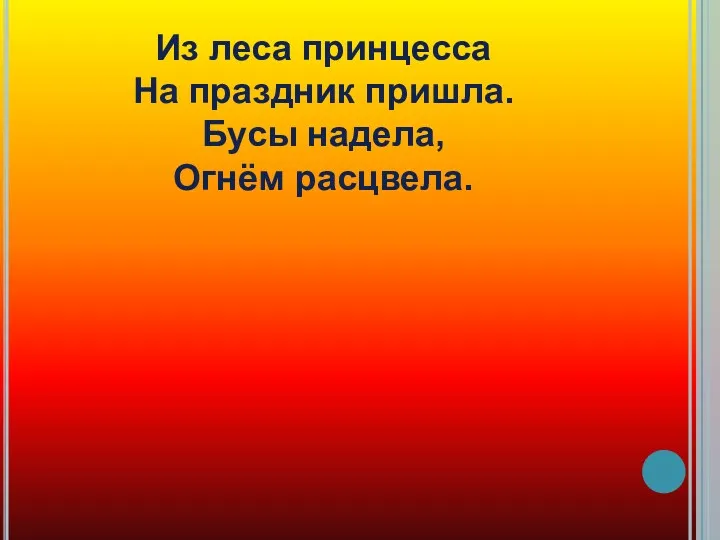 Из леса принцесса На праздник пришла. Бусы надела, Огнём расцвела.