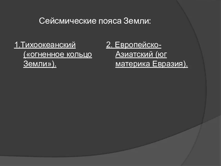 Сейсмические пояса Земли: 1.Тихоокеанский («огненное кольцо Земли»). 2. Европейско-Азиатский (юг материка Евразия).