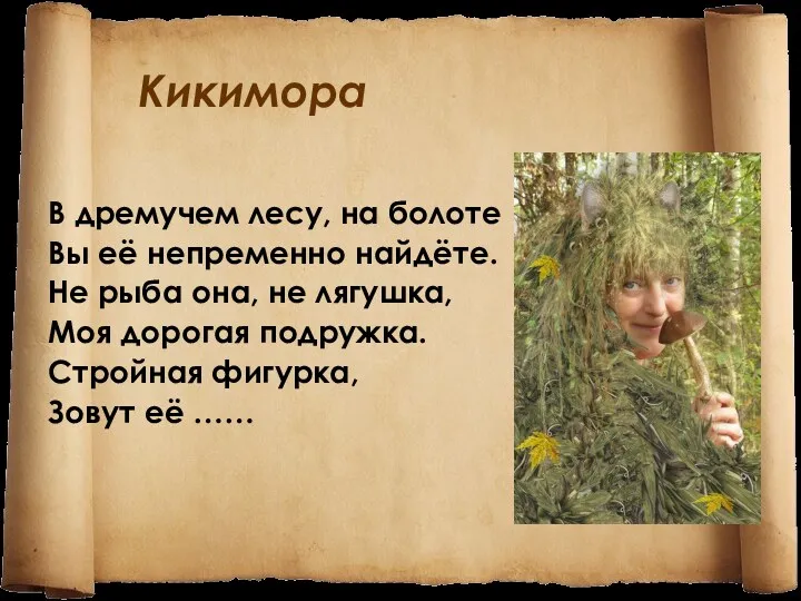 Кикимора В дремучем лесу, на болоте Вы её непременно найдёте.