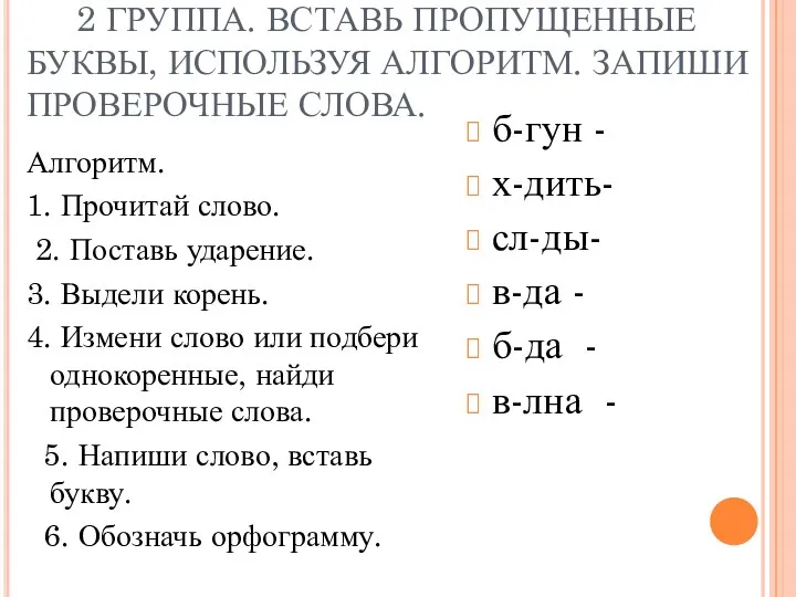 2 ГРУППА. ВСТАВЬ ПРОПУЩЕННЫЕ БУКВЫ, ИСПОЛЬЗУЯ АЛГОРИТМ. ЗАПИШИ ПРОВЕРОЧНЫЕ СЛОВА.