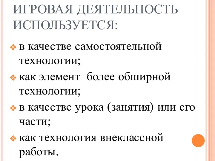 ИГРОВАЯ ДЕЯТЕЛЬНОСТЬ ИСПОЛЬЗУЕТСЯ: в качестве самостоятельной технологии; как элемент более