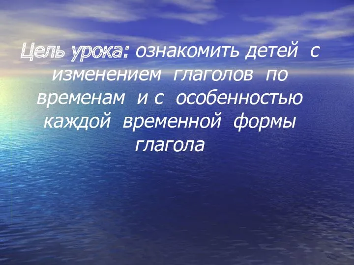 Цель урока: ознакомить детей с изменением глаголов по временам и с особенностью каждой временной формы глагола