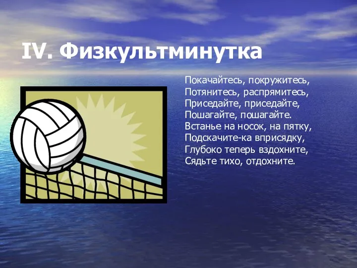 IV. Физкультминутка Покачайтесь, покружитесь, Потянитесь, распрямитесь, Приседайте, приседайте, Пошагайте, пошагайте.