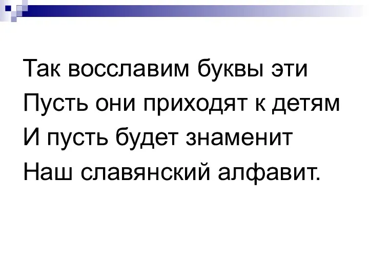 Так восславим буквы эти Пусть они приходят к детям И пусть будет знаменит Наш славянский алфавит.