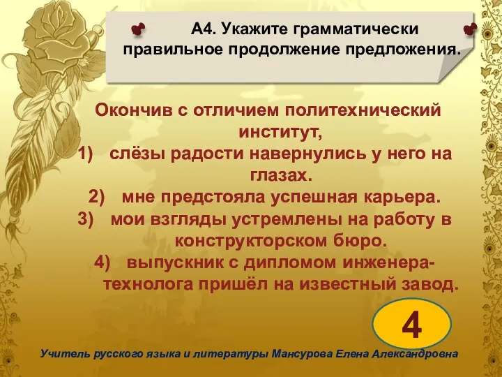 А4. Укажите грамматически правильное продолжение предложения. 4 Учитель русского языка и литературы Мансурова Елена Александровна