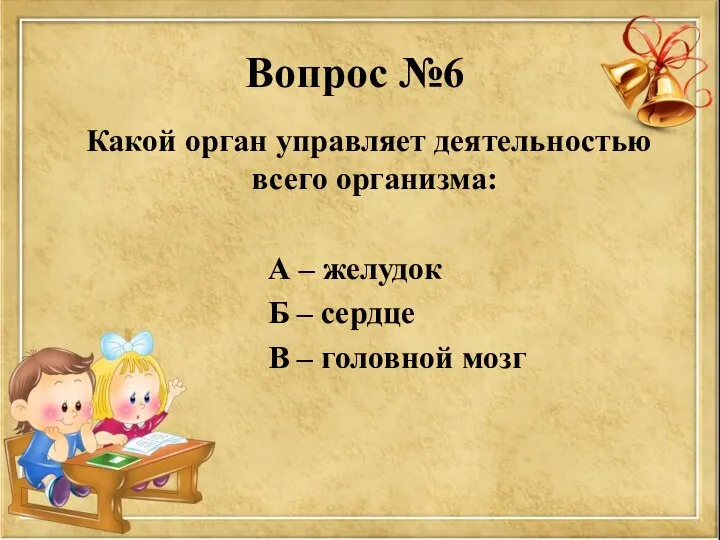 Вопрос №6 Какой орган управляет деятельностью всего организма: А –