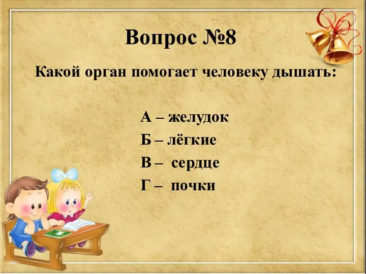 Вопрос №8 Какой орган помогает человеку дышать: А – желудок