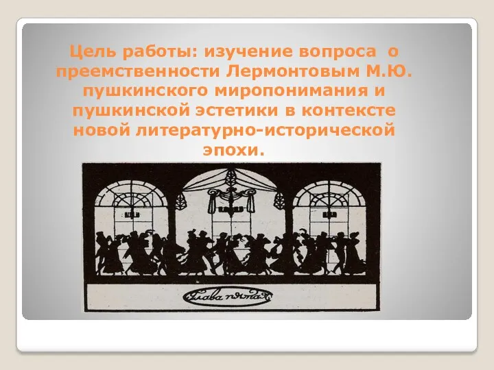 Цель работы: изучение вопроса о преемственности Лермонтовым М.Ю. пушкинского миропонимания и пушкинской эстетики