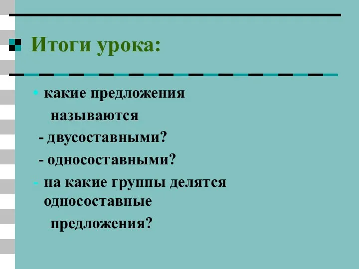 Итоги урока: какие предложения называются - двусоставными? - односоставными? на какие группы делятся односоставные предложения?