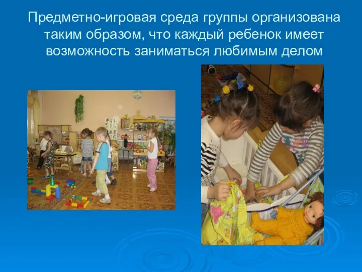 Предметно-игровая среда группы организована таким образом, что каждый ребенок имеет возможность заниматься любимым делом