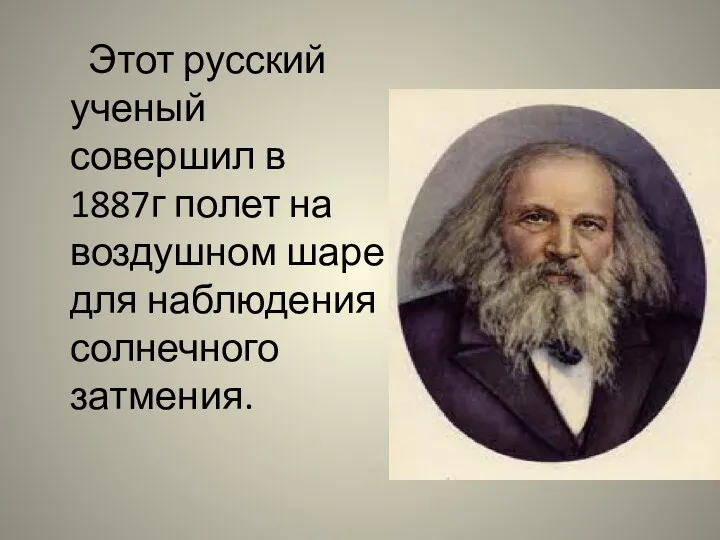Этот русский ученый совершил в 1887г полет на воздушном шаре для наблюдения солнечного затмения.
