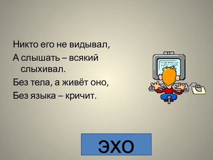 Никто его не видывал, А слышать – всякий слыхивал. Без