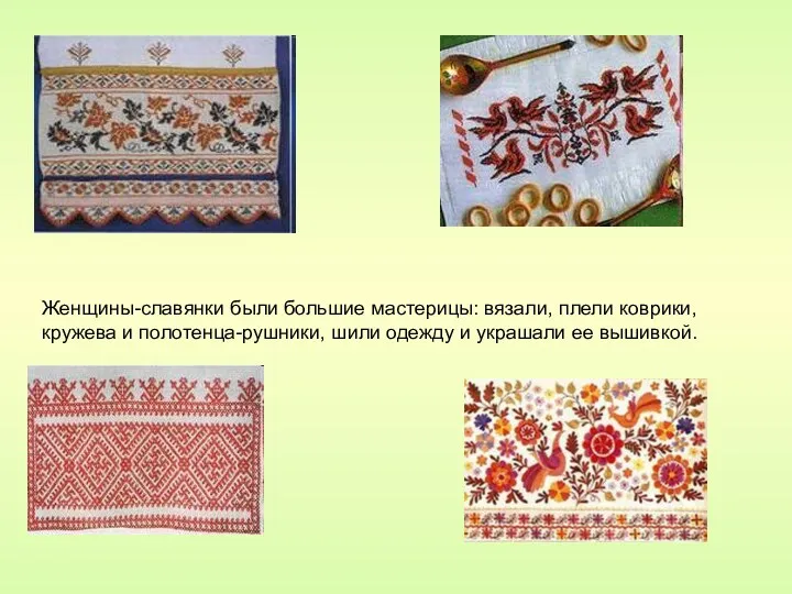 Женщины-славянки были большие мастерицы: вязали, плели коврики, кружева и полотенца-рушники, шили одежду и украшали ее вышивкой.