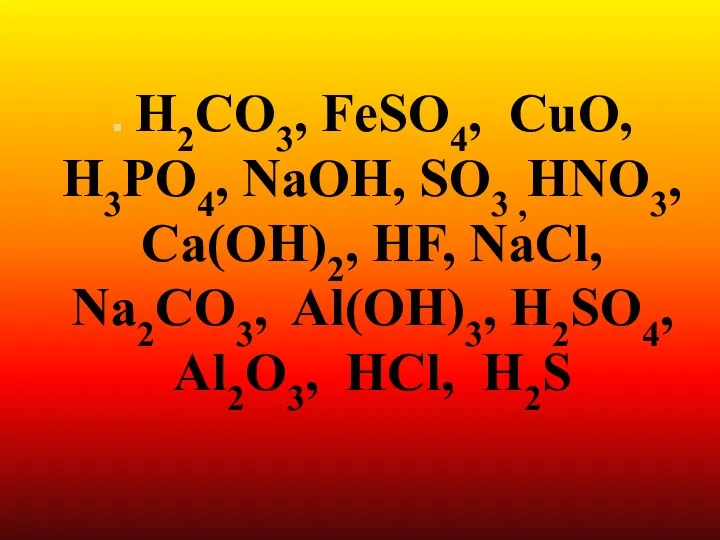 . H2CO3, FeSO4, CuO, H3PO4, NaOH, SO3 ,HNO3, Ca(OH)2, HF, NaCl, Na2CO3, Al(OH)3,
