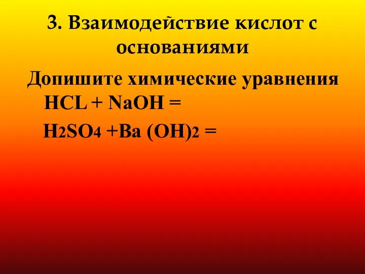 3. Взаимодействие кислот с основаниями Допишите химические уравнения HCL + NaOH = H2SO4 +Ba (OH)2 =