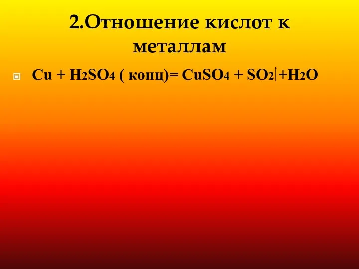 2.Отношение кислот к металлам Cu + H2SO4 ( конц)= CuSO4 + SO2 +H2O