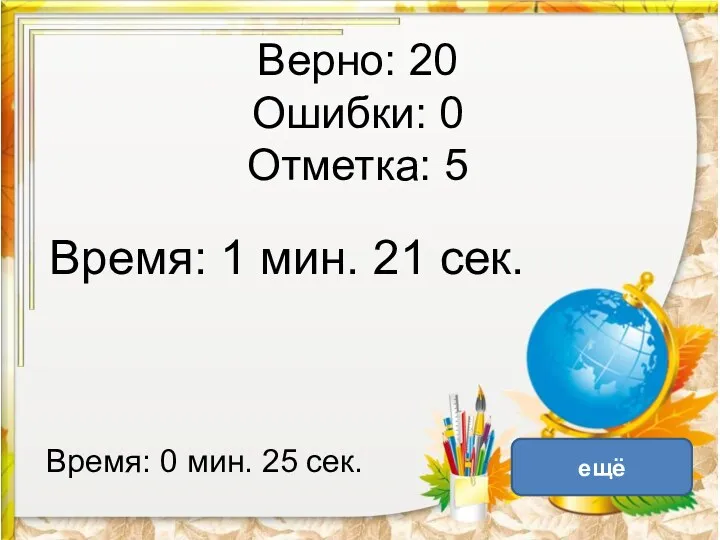 Верно: 20 Ошибки: 0 Отметка: 5 Время: 1 мин. 21