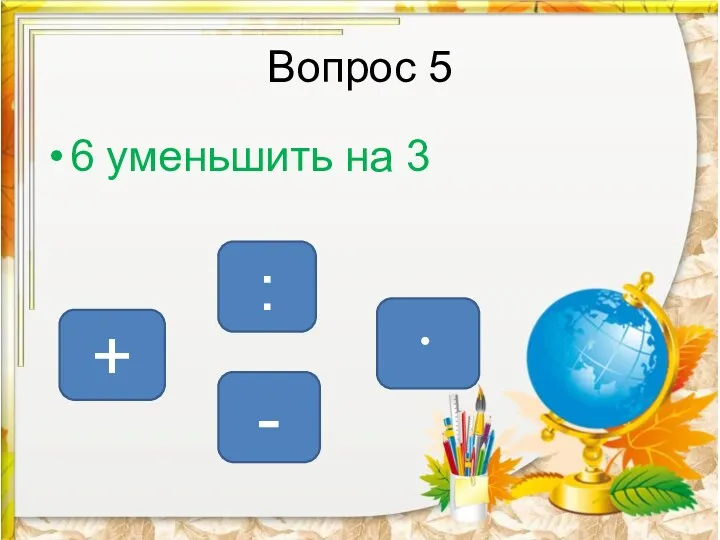 Вопрос 5 6 уменьшить на 3 - + :