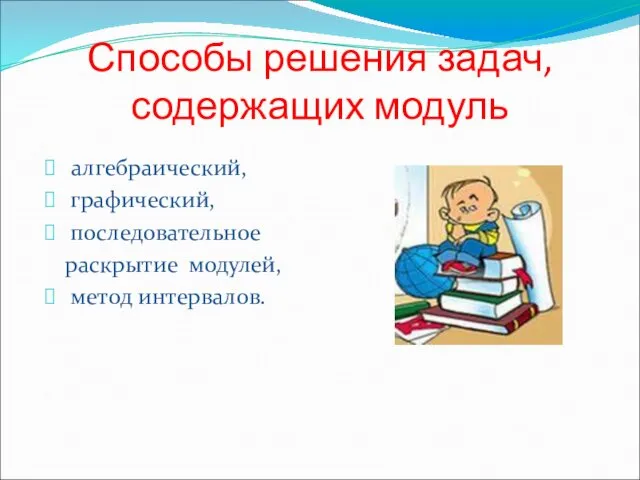 Способы решения задач, содержащих модуль алгебраический, графический, последовательное раскрытие модулей, метод интервалов.