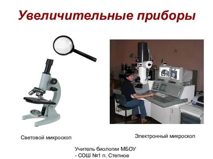 Учитель биологии МБОУ - СОШ №1 п. Степное Викулова Е.В. Увеличительные приборы Электронный микроскоп Световой микроскоп