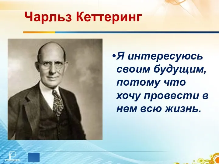 Чарльз Кеттеринг Я интересуюсь своим будущим, потому что хочу провести в нем всю жизнь.