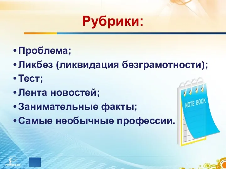 Рубрики: Проблема; Ликбез (ликвидация безграмотности); Тест; Лента новостей; Занимательные факты; Самые необычные профессии.