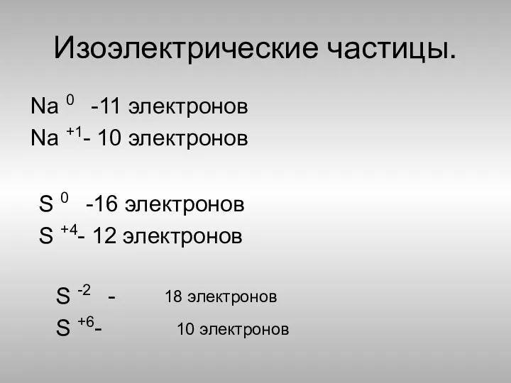 Изоэлектрические частицы. Na 0 -11 электронов Na +1- 10 электронов S 0 -16