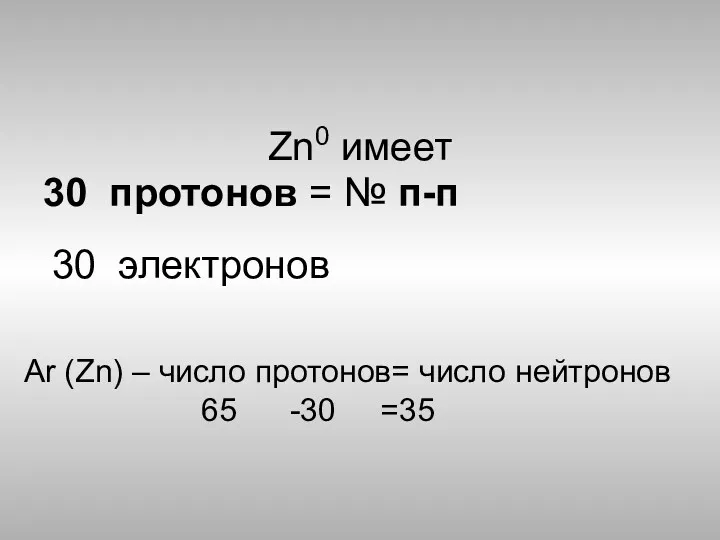 Zn0 имеет 30 протонов = № п-п Аr (Zn) – число протонов= число