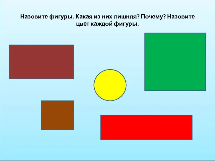 Назовите фигуры. Какая из них лишняя? Почему? Назовите цвет каждой фигуры.