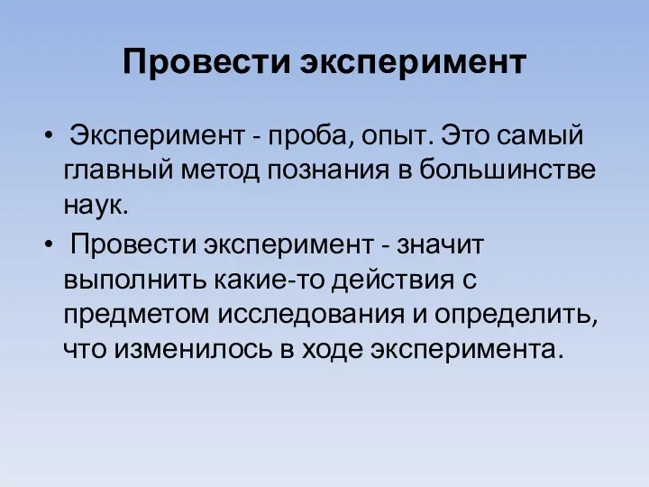 Провести эксперимент Эксперимент - проба, опыт. Это самый главный метод