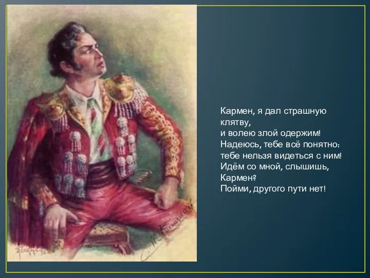 Кармен, я дал страшную клятву, и волею злой одержим! Надеюсь,