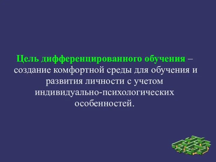 Цель дифференцированного обучения – создание комфортной среды для обучения и развития личности с учетом индивидуально-психологических особенностей.