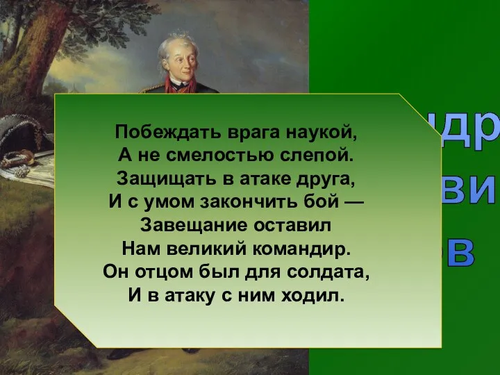 Александр Васильевич Суворов Побеждать врага наукой, А не смелостью слепой. Защищать в атаке