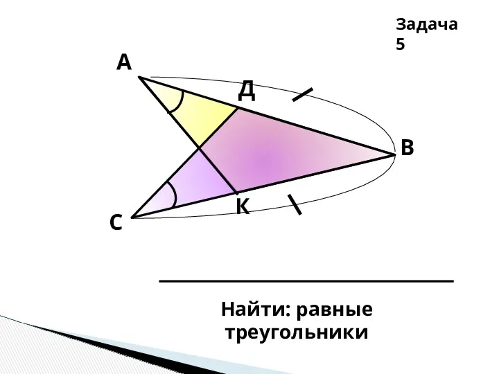 Найти: равные треугольники Задача 5