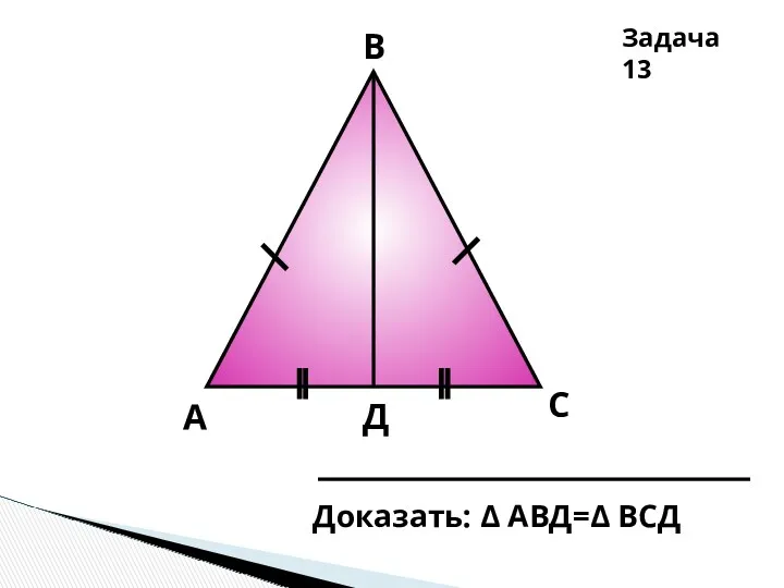 А Д В С Доказать: Δ АВД=Δ ВСД Задача 13